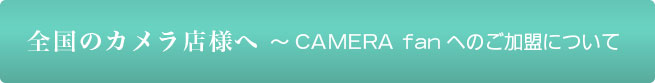 全国のカメラ店様へ　〜CAMERA fanへのご加盟について